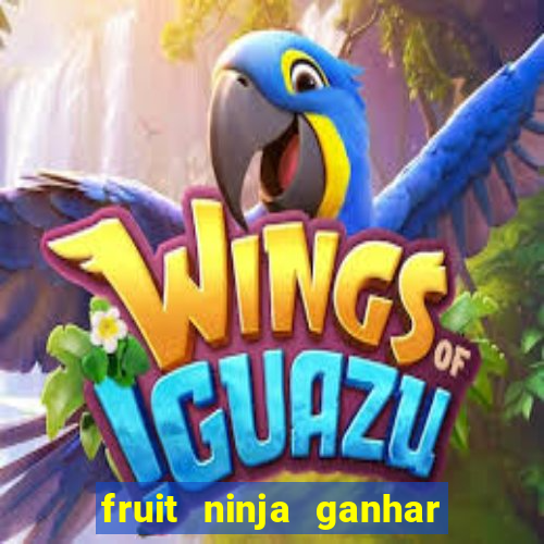 fruit ninja ganhar dinheiro sem depositar